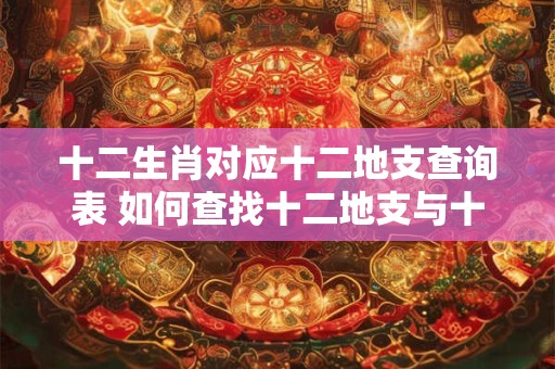 十二生肖对应十二地支查询表 如何查找十二地支与十二生肖的对应关系