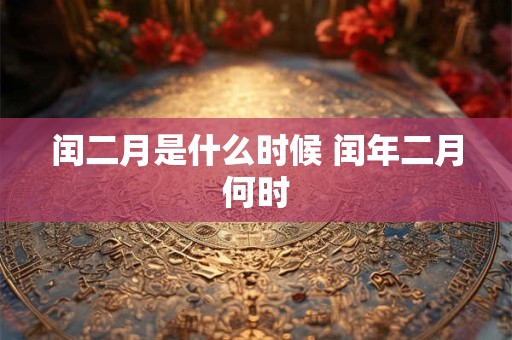 闰二月是什么时候 闰年二月何时