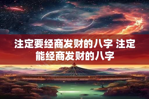注定要经商发财的八字 注定能经商发财的八字
