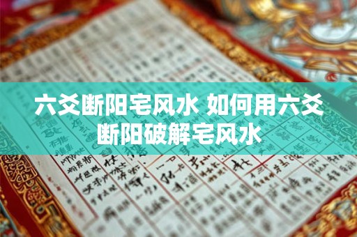六爻断阳宅风水 如何用六爻断阳破解宅风水