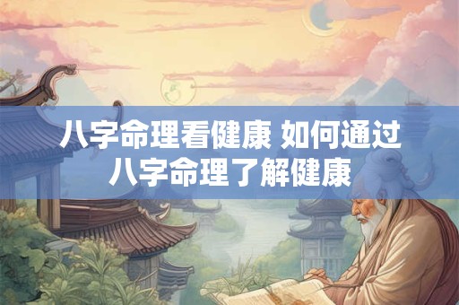 八字命理看健康 如何通过八字命理了解健康 八字命理看健康 如何通过八字命理了解健康