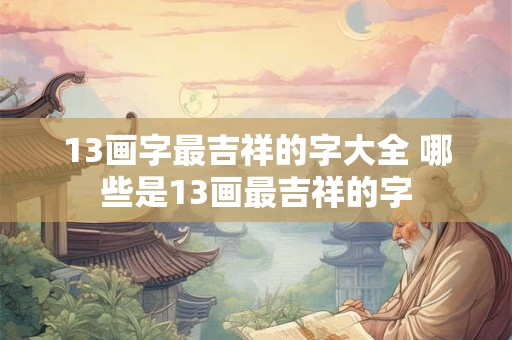 13画字最吉祥的字大全 哪些是13画最吉祥的字 13画字最吉祥的字大全 哪些是13画最吉祥的字