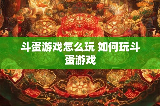 斗蛋游戏怎么玩 如何玩斗蛋游戏 斗蛋游戏怎么玩 如何玩斗蛋游戏