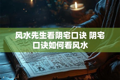 风水先生看阴宅口诀 阴宅口诀如何看风水 风水先生看阴宅口诀 阴宅口诀如何看风水