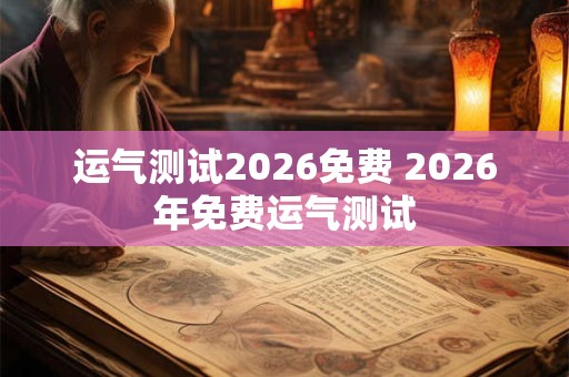 运气测试2026免费 2026年免费运气测试