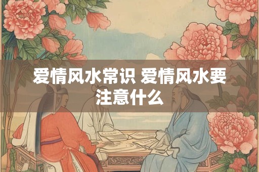 爱情风水常识 爱情风水要注意什么