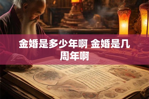 金婚是多少年啊 金婚是几周年啊