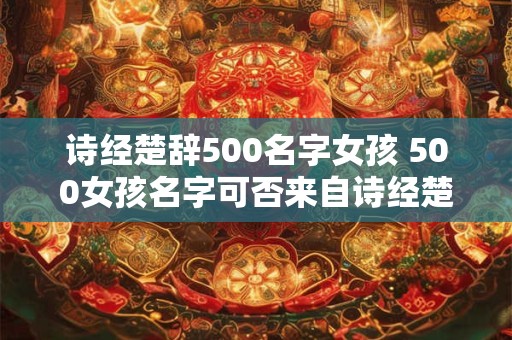 诗经楚辞500名字女孩 500女孩名字可否来自诗经楚辞