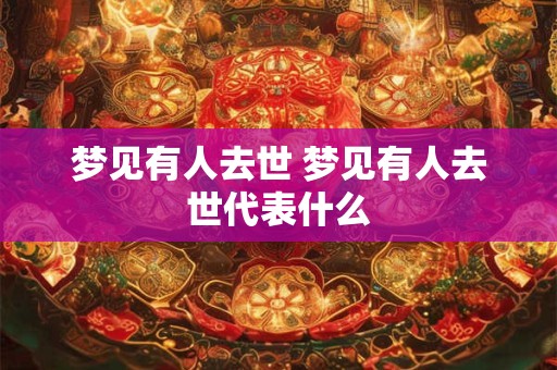 梦见有人去世 梦见有人去世代表什么 梦见有人去世 梦见有人去世代表什么