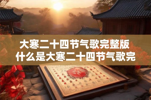 大寒二十四节气歌完整版 什么是大寒二十四节气歌完整版