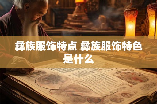 彝族服饰特点 彝族服饰特色是什么