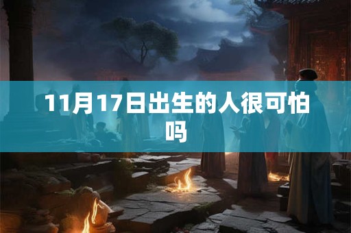11月17日出生的人很可怕吗 11月17日出生的人很可怕吗