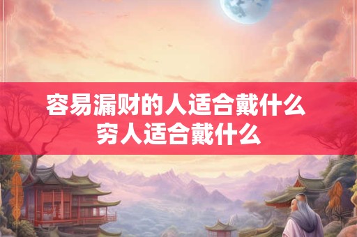 容易漏财的人适合戴什么 穷人适合戴什么