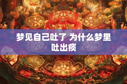 梦见自己吐了 为什么梦里吐出痰
