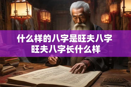 什么样的八字是旺夫八字 旺夫八字长什么样