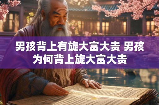 男孩背上有旋大富大贵 男孩为何背上旋大富大贵 男孩背上有旋大富大贵 男孩为何背上旋大富大贵
