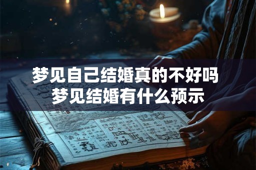 梦见自己结婚真的不好吗 梦见结婚有什么预示 梦见自己结婚真的不好吗 梦见结婚有什么预示