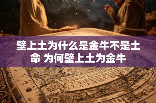 壁上土为什么是金牛不是土命 为何壁上土为金牛