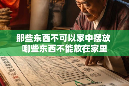 那些东西不可以家中摆放 哪些东西不能放在家里