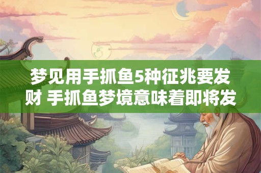 梦见用手抓鱼5种征兆要发财 手抓鱼梦境意味着即将发财