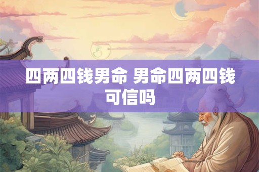四两四钱男命 男命四两四钱可信吗