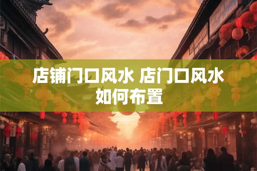 店铺门口风水 店门口风水如何布置