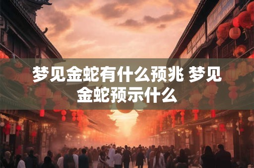 梦见金蛇有什么预兆 梦见金蛇预示什么