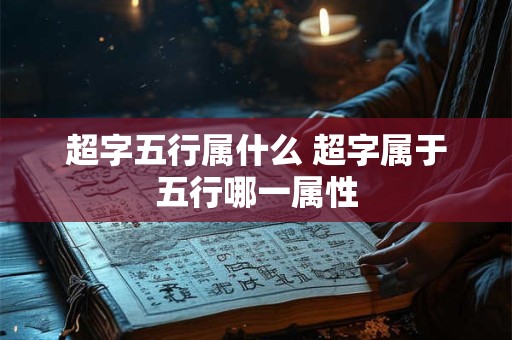 超字五行属什么 超字属于五行哪一属性