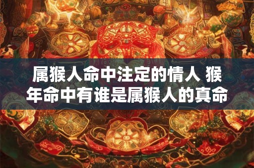 属猴人命中注定的情人 猴年命中有谁是属猴人的真命情人