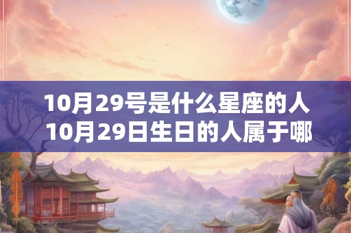 10月29号是什么星座的人 10月29日生日的人属于哪个星座