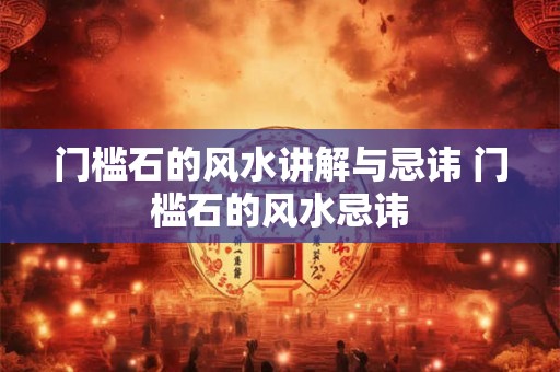 门槛石的风水讲解与忌讳 门槛石的风水忌讳