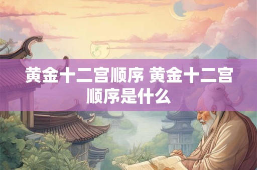 黄金十二宫顺序 黄金十二宫顺序是什么