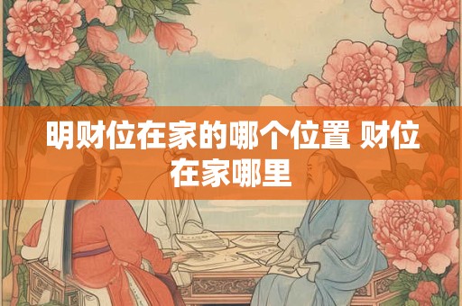 明财位在家的哪个位置 财位在家哪里