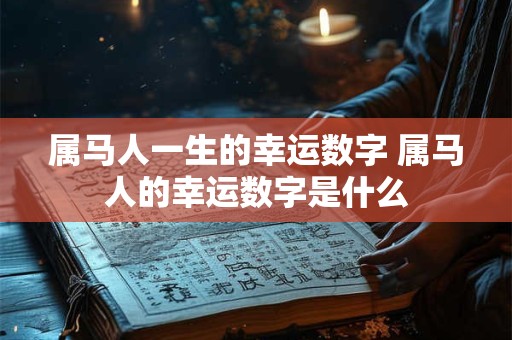 属马人一生的幸运数字 属马人的幸运数字是什么