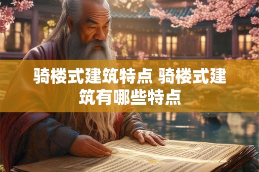 骑楼式建筑特点 骑楼式建筑有哪些特点 骑楼式建筑特点 骑楼式建筑有哪些特点