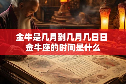 金牛是几月到几月几日日 金牛座的时间是什么 金牛是几月到几月几日日 金牛座的时间是什么