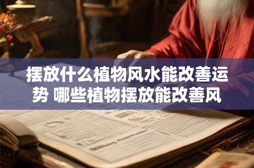摆放什么植物风水能改善运势 哪些植物摆放能改善风水运势
