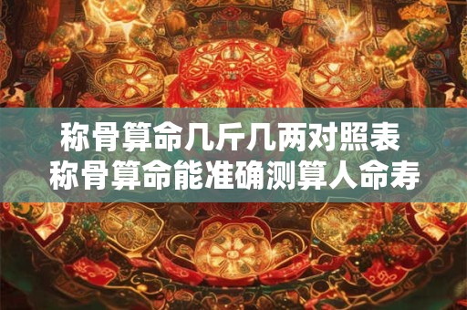 称骨算命几斤几两对照表 称骨算命能准确测算人命寿命吗 称骨算命几斤几两对照表 称骨算命能准确测算人命寿命吗