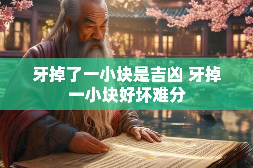 牙掉了一小块是吉凶 牙掉一小块好坏难分