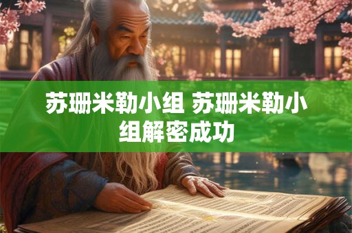 苏珊米勒小组 苏珊米勒小组解密成功 苏珊米勒小组 苏珊米勒小组解密成功