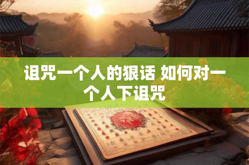 诅咒一个人的狠话 如何对一个人下诅咒