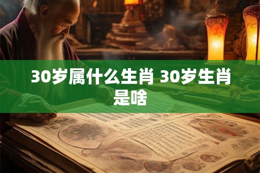 30岁属什么生肖 30岁生肖是啥