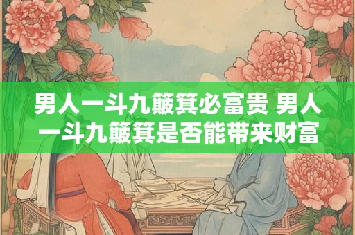 男人一斗九簸箕必富贵 男人一斗九簸箕是否能带来财富与荣耀