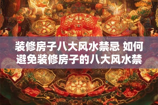 装修房子八大风水禁忌 如何避免装修房子的八大风水禁忌 装修房子八大风水禁忌 如何避免装修房子的八大风水禁忌