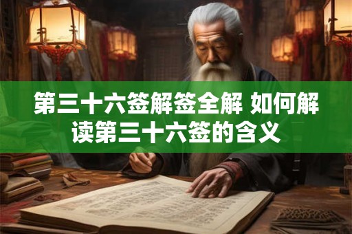 第三十六签解签全解 如何解读第三十六签的含义