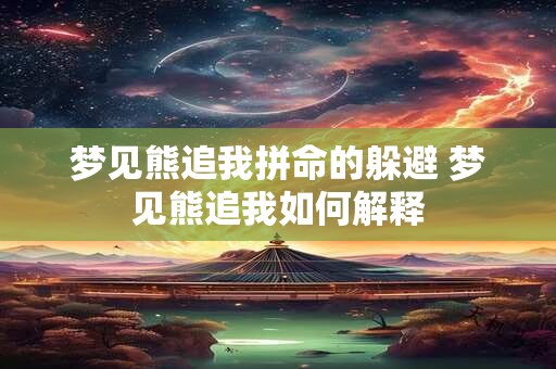 梦见熊追我拼命的躲避 梦见熊追我如何解释