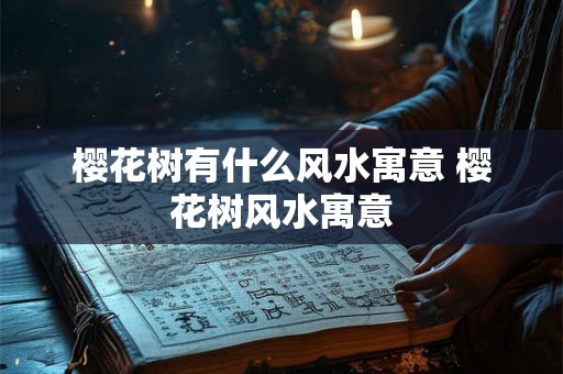 樱花树有什么风水寓意 樱花树风水寓意