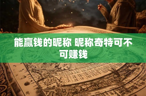 能赢钱的昵称 昵称奇特可不可赚钱