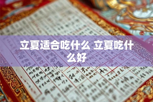 立夏适合吃什么 立夏吃什么好 立夏适合吃什么 立夏吃什么好
