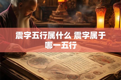震字五行属什么 震字属于哪一五行
